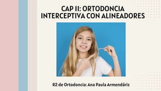 CAP 11: ORTODONCIA
INTERCEPTIVA CON ALINEADORES
R2 de Ortodoncia: Ana Paula Armendáriz
 