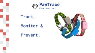 PawTrace
Know your pet
Track,
Monitor &
Prevent.
 