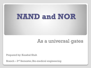 NAND and NOR
As a universal gates
Prepared by: Kaushal Shah
Branch – 3rd Semester, Bio-medical engineering
 