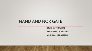 NAND AND NOR GATE
DR. R. M. THOMBRE
HEAD DEPT OF PHYSICS
M. G. COLLEGE ARMORI
 