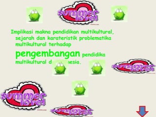 Implikasi makna pendidikan multikultural, sejarah dan karateristik problematika multikultural terhadap pengembangan pendidika multikultural di Indonesia.