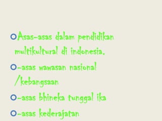 Asas-asas dalam pendidikan multikultural di indonesia.-asas wawasan nasional /kebangsaan -asas bhineka tunggal ika-asas kederajatan