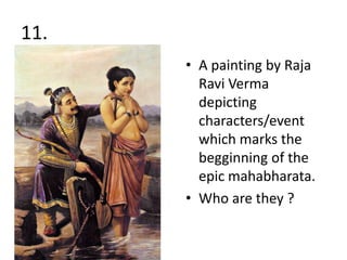 11.
      • A painting by Raja
        Ravi Verma
        depicting
        characters/event
        which marks the
        begginning of the
        epic mahabharata.
      • Who are they ?
 