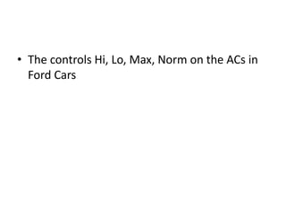 • The controls Hi, Lo, Max, Norm on the ACs in
  Ford Cars
 