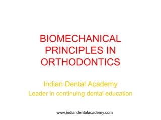 BIOMECHANICAL
     PRINCIPLES IN
    ORTHODONTICS

     Indian Dental Academy
Leader in continuing dental education

          www.indiandentalacademy.com
 