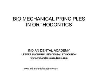BIO MECHANICAL PRINCIPLES
     IN ORTHODONTICS




      INDIAN DENTAL ACADEMY
  LEADER IN CONTINUING DENTAL EDUCATION
       www.indiandentalacademy.com



   www.indiandentalacademy.com
 