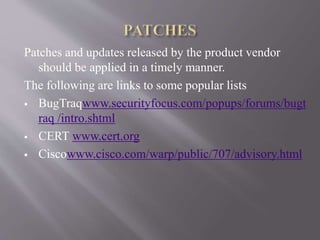 Patches and updates released by the product vendor
should be applied in a timely manner.
The following are links to some popular lists
 BugTraqwww.securityfocus.com/popups/forums/bugt
raq /intro.shtml
 CERT www.cert.org
 Ciscowww.cisco.com/warp/public/707/advisory.html
 