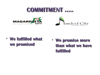 COMMITMENT …..COMMITMENT …..
• We fulfilled whatWe fulfilled what
we promisedwe promised
• We promise moreWe promise more
than what we havethan what we have
fulfilledfulfilled
 