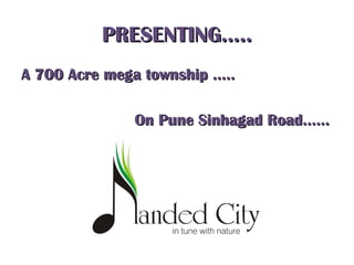 PRESENTING…..PRESENTING…..
A 700 Acre mega township …..A 700 Acre mega township …..
On Pune Sinhagad Road……On Pune Sinhagad Road……
 