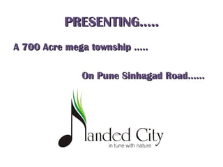 PRESENTING…..PRESENTING…..
A 700 Acre mega township …..A 700 Acre mega township …..
On Pune Sinhagad Road……On Pune Sinhagad Road……
 