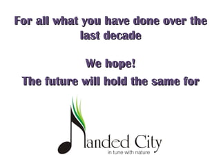 For all what you have done over theFor all what you have done over the
last decadelast decade
We hope!We hope!
The future will hold the same forThe future will hold the same for
 