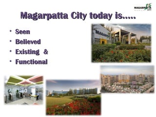Magarpatta City today is…..Magarpatta City today is…..
• SeenSeen
• BelievedBelieved
• Existing &Existing &
• FunctionalFunctional
 