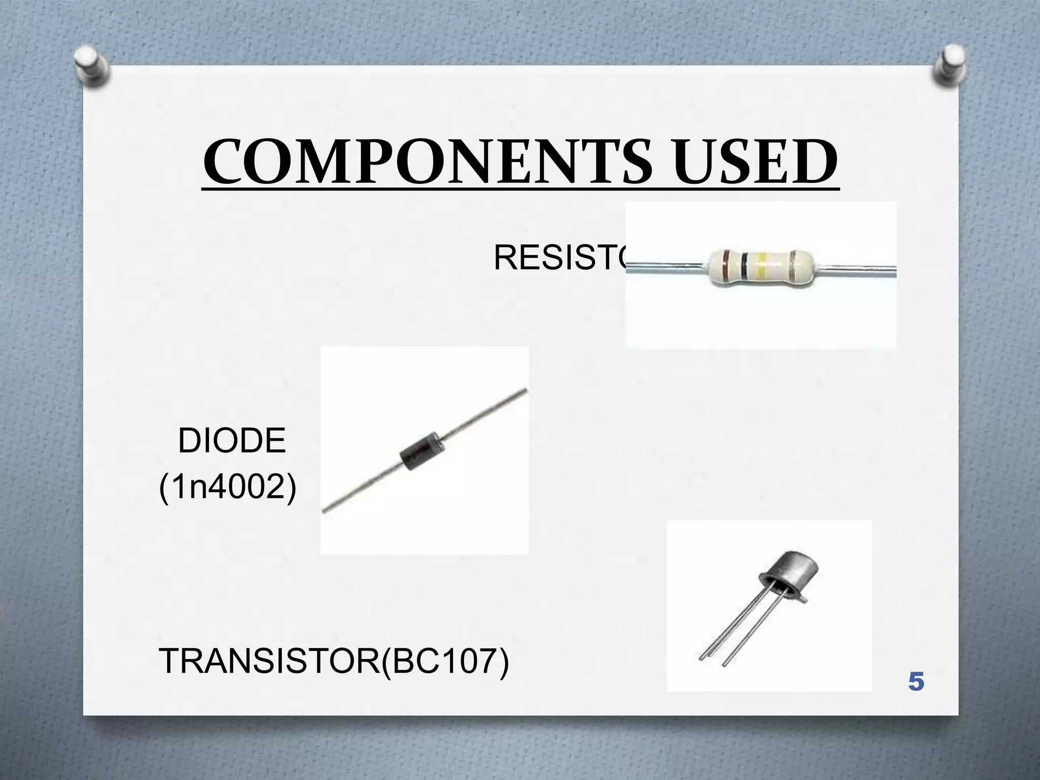 COMPONENTS USED
5
RESISTOR
DIODE
(1n4002)
TRANSISTOR(BC107)
 