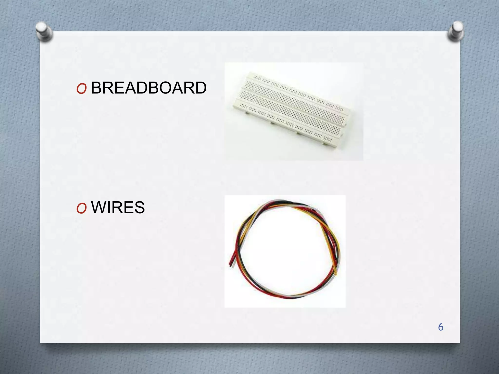 6
O BREADBOARD
O WIRES
 