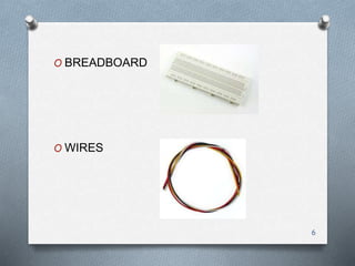 6
O BREADBOARD
O WIRES
 