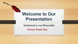 Welcome to Our
Presentation
Submitted to our Honorable
Fernaz Narin Nur
 