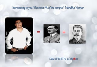 Introducing to you “The strict PR of the campus” Nandha Kumar
+=
Date oF BIRTH: 31/08/1887
 