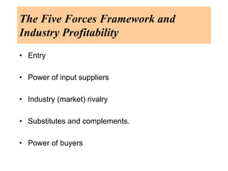 The Five Forces Framework and
Industry Profitability
• Entry
• Power of input suppliers
• Industry (market) rivalry
• Subs...