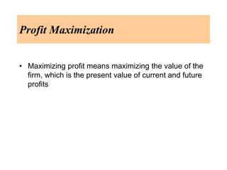Profit Maximization
• Maximizing profit means maximizing the value of the
firm, which is the present value of current and ...