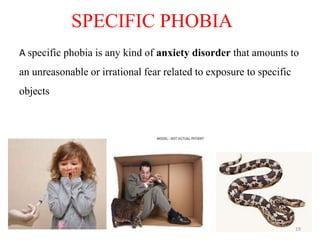 SPECIFIC PHOBIA
A specific phobia is any kind of anxiety disorder that amounts to
an unreasonable or irrational fear related to exposure to specific
objects
19
 