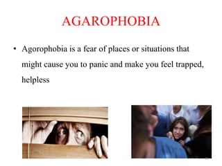 AGAROPHOBIA
• Agorophobia is a fear of places or situations that
might cause you to panic and make you feel trapped,
helpless
21
 