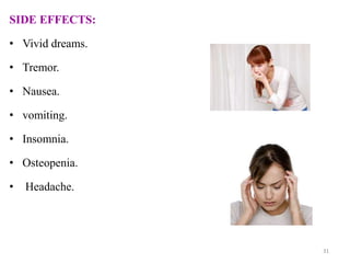 SIDE EFFECTS:
• Vivid dreams.
• Tremor.
• Nausea.
• vomiting.
• Insomnia.
• Osteopenia.
• Headache.
31
 