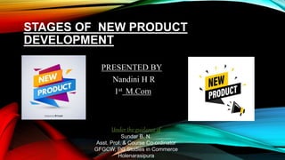 STAGES OF NEW PRODUCT
DEVELOPMENT
PRESENTED BY
Nandini H R
1st M.Com
Under the guidance of
Sundar B. N.
Asst. Prof. & Course Co-ordinator
GFGCW, PG Studies in Commerce
Holenarasipura
 