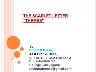 THE SCARLET LETTER
“THEMES”
By
Prof.R.R.Borse,
Asst.Prof. & Head,
B.P. ARTS, S.M.A.Science &
K.K.C.Commerce
College, Chalisgaon
ravindraborse1@gmail.com
 
