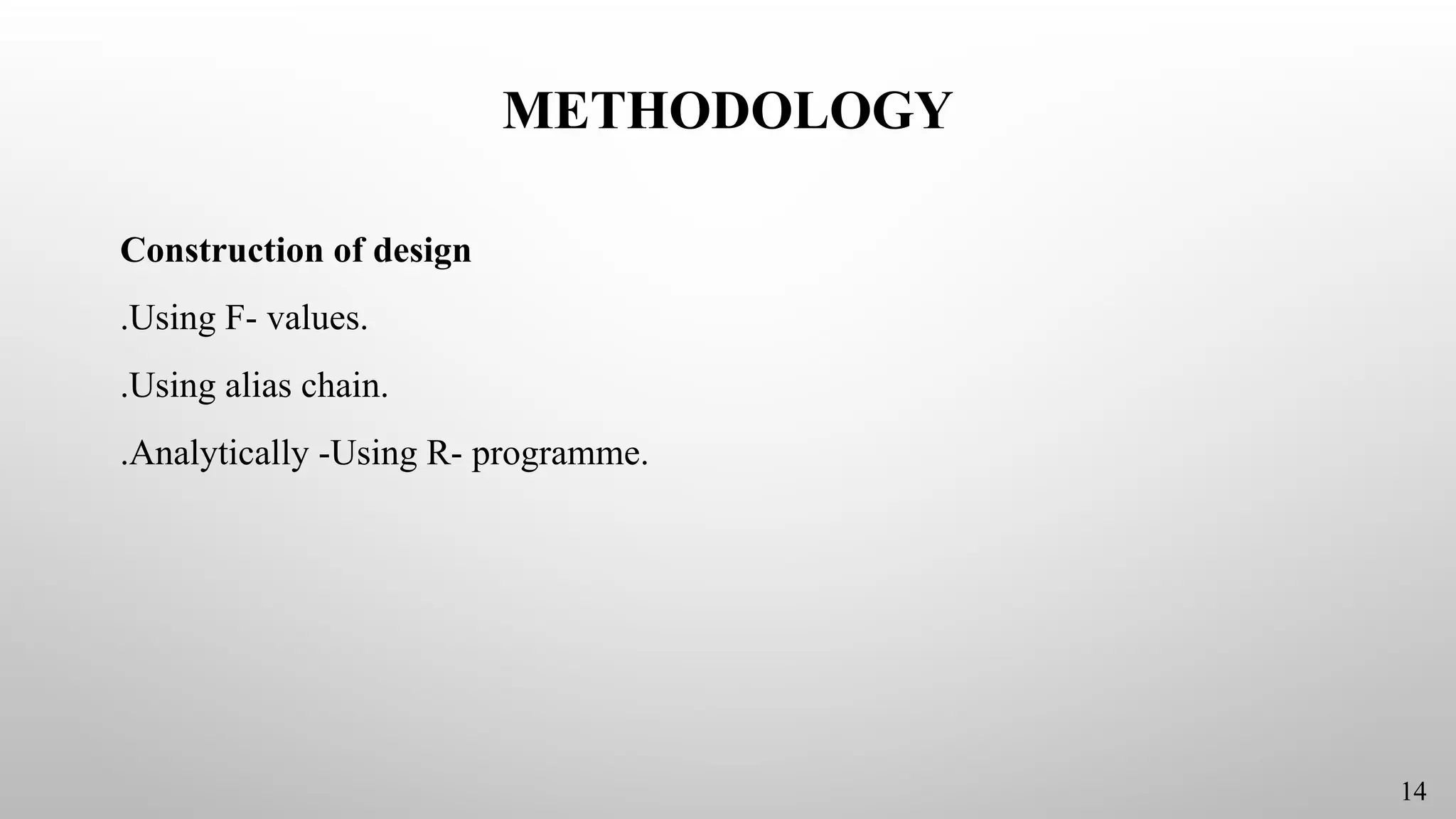 METHODOLOGY
Construction of design
.Using F- values.
.Using alias chain.
.Analytically -Using R- programme.
14
 