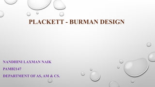 PLACKETT - BURMAN DESIGN
NANDHINI LAXMAN NAIK
PAMB2147
DEPARTMENT OF AS, AM & CS.
 