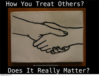 How You Treat Others?
Does It Really Matter?
http://www.flickr.com/photos/25945304@N00/123461827
Sunday, June 16, 13
 