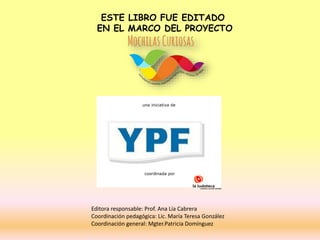 una iniciativa de
coordinada por
Editora responsable: Prof. Ana Lía Cabrera
Coordinación pedagógica: Lic. María Teresa González
Coordinación general: Mgter.Patricia Domínguez
ESTE LIBRO FUE EDITADO
EN EL MARCO DEL PROYECTO
 