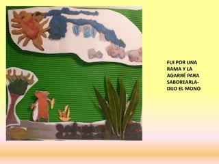 FUI POR UNA
RAMA Y LA
AGARRÉ PARA
SABOREARLA-
DIJO EL MONO
 