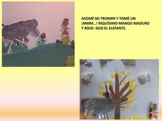 ASOMÉ MI TROMPA Y TOMÉ UN
¡MMM…! RIQUÍSIMO MANGO MADURO
Y ROJO- DIJO EL ELEFANTE.
 