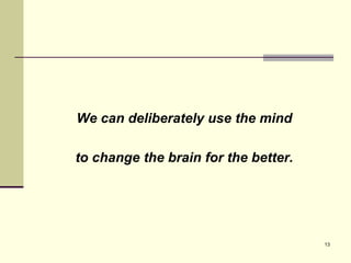 13
We can deliberately use the mind
to change the brain for the better.
 