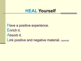 Have a positive experience.
Enrich it.
Absorb it.
Link positive and negative material. (optional)
HEAL Yourself
 