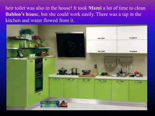 heir toilet was also in the house! It took Mami a lot of time to clean
Babloo’s house, but she could work easily. There was a tap in the
kitchen and water flowed from it.
 