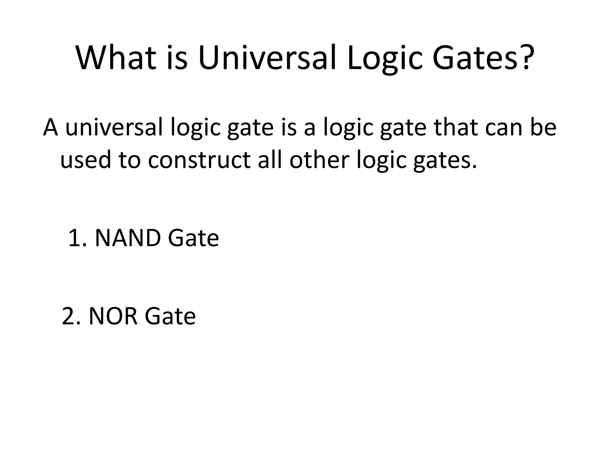 What is Universal Logic Gates?
A universal logic gate is a logic gate that can be
used to construct all other logic gates.
1. NAND Gate
2. NOR Gate