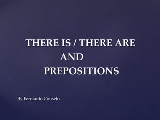 THERE IS / THERE ARE
AND
PREPOSITIONS
By Fernando Couselo
 
