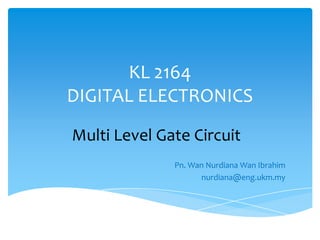 KL 2164
DIGITAL ELECTRONICS
Multi Level Gate Circuit
              Pn. Wan Nurdiana Wan Ibrahim
                    nurdiana@eng.ukm.my
 