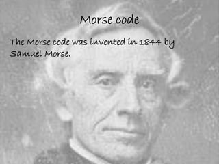 Morse code 
The Morse code was invented in 1844 by 
Samuel Morse. 
 