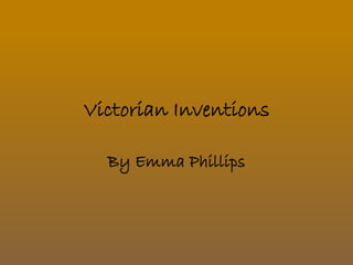Victorian Inventions 
By Emma Phillips 
 