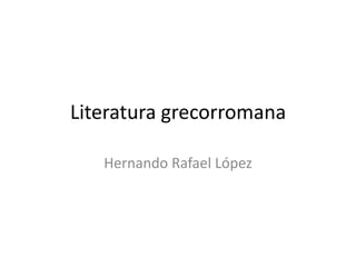 Literatura grecorromana Hernando Rafael López 