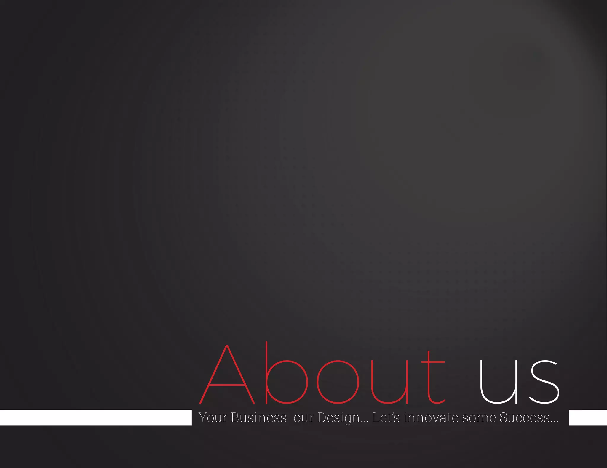 About usYour Business our Design... Let’s innovate some Success...
 