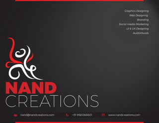 NAND
CREATIONS
Graphics Designing •
Web Designing •
Branding •
Social media Marketing •
UI & UX Designing •
AudioVisuals •
nand@nandcreations.com www.nandcreations.com+91 9561266601
 