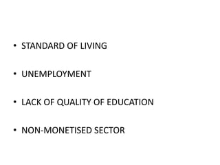 STANDARD OF LIVINGUNEMPLOYMENTLACK OF QUALITY OF EDUCATIONNON-MONETISED SECTOR