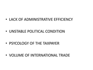 LACK OF ADMINISTRATIVE EFFICIENCYUNSTABLE POLITICAL CONDITION PSYCOLOGY OF THE TAXPAYERVOLUME OF INTERNATIONAL TRADE