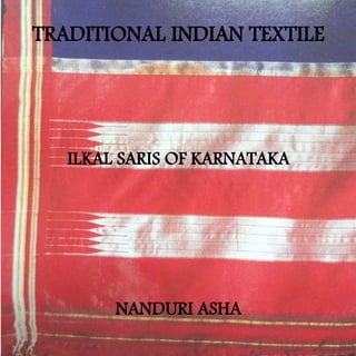 TRADITIONAL INDIAN TEXTILE
ILKAL SARIS OF KARNATAKA
NANDURI ASHA
 
