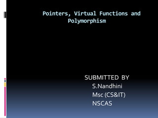 Pointers, Virtual Functions and
Polymorphism
SUBMITTED BY
S.Nandhini
Msc (CS&IT)
NSCAS
 