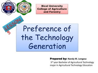 Prepared by: Nandy M. Longasa
3rd year Bachelor of Agricultural Technology
major in Agricultural Technology Education
Bicol University
College of Agriculture
and Forestry
Preference of
the Technology
Generation
 